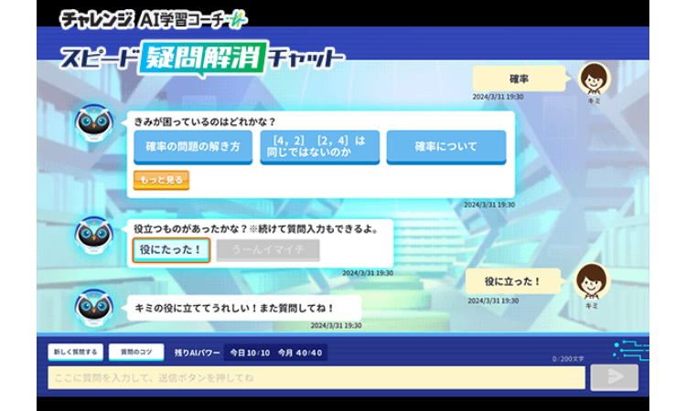 チャレンジ AI 学習コーチー
スピード疑問解消 チャット
きみが困っているのはどれかな?
確率の問題の解き方
[4,2] [2,4]*
同じではないのか
確率について
もっと見る。
確率
2024/3/31 19:30
2024/3/31 19:30
役立つものがあったかな?続けて質問入力もできるよ。
役にたった!
うーんイマイチ
2024/3/31 19:30
役に立った!
2024/3/31 19:30
キミの役に立ててうれしい!また質問してね!
2024/3/31 19:30
新しく質問する
問のコツ 残りAIパワー 今日 10/10 今月 40/40
ここに質問を入力して、送信ボタンを押してね
200文字