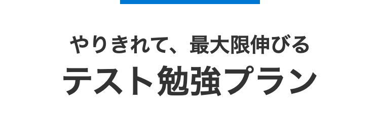 やりきれて、 最大限伸びる
テスト勉強プラン
