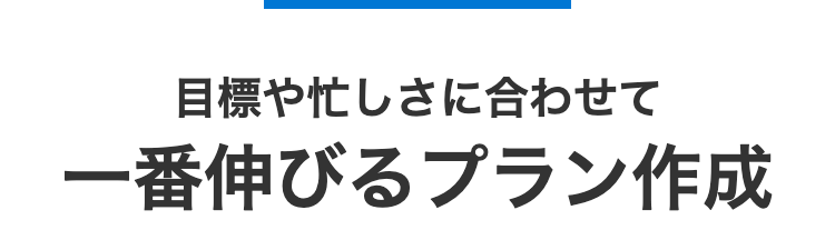 目標や忙しさに合わせて
一番伸びるプラン作成