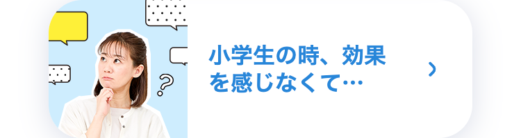 小学生の時、効果を感じなくて･･･