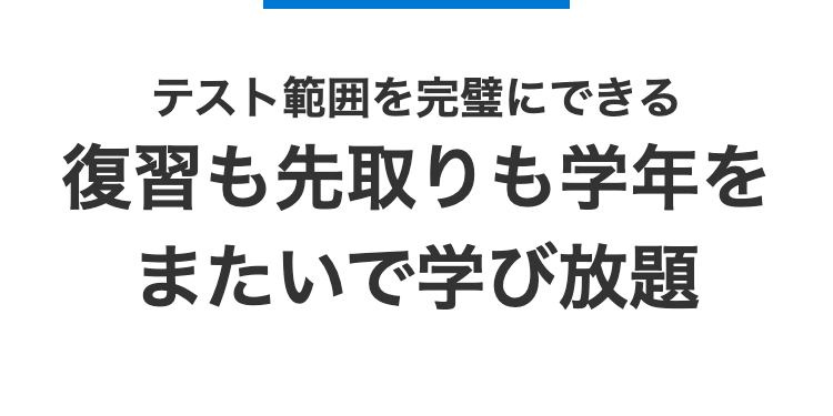 テスト範囲を完璧にできる
復習も先取りも学年を
またいで学び放題