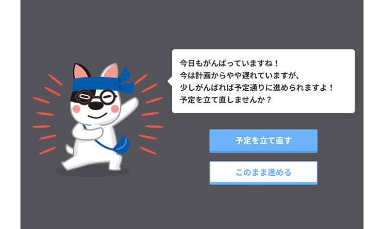 今日もがんばっていますね!
今は計画からやや遅れていますが、
少しがんばれば予定通りに進められますよ!
予定を立て直しませんか?
予定を立て直す
このまま進める