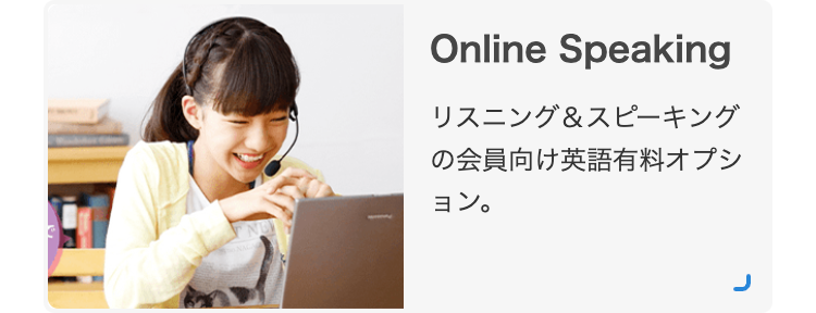 Online Speaking
リスニング&スピーキング
の会員向け英語有料オプシ
ョン。