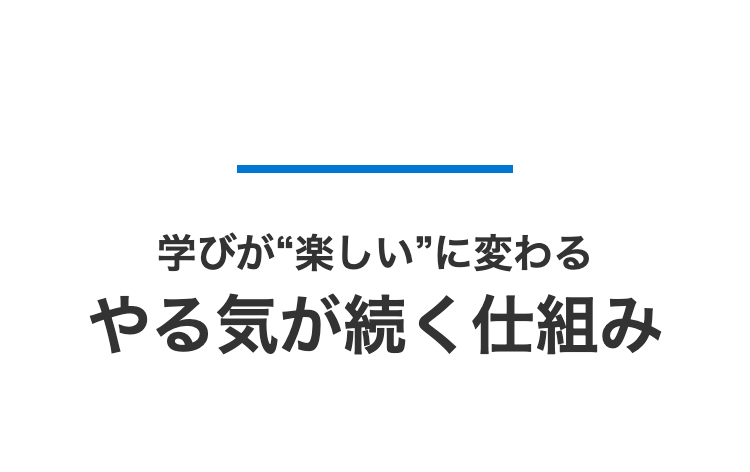 学びが“楽しい”に変わる
やる気が続く仕組み