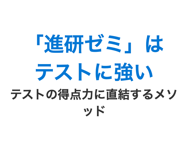 「進研ゼミ」は
テストに強い
テストの得点力に直結するメソ
ッド