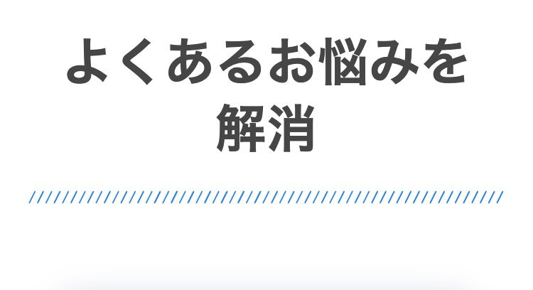 よくあるお悩みを
解消
///